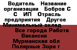 Водитель › Название организации ­ Бобров С.С., ИП › Отрасль предприятия ­ Другое › Минимальный оклад ­ 25 000 - Все города Работа » Вакансии   . Мурманская обл.,Полярные Зори г.